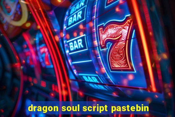 dragon soul script pastebin